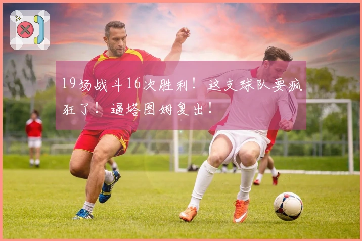 19场战斗16次胜利！这支球队要疯狂了！逼塔图姆复出！