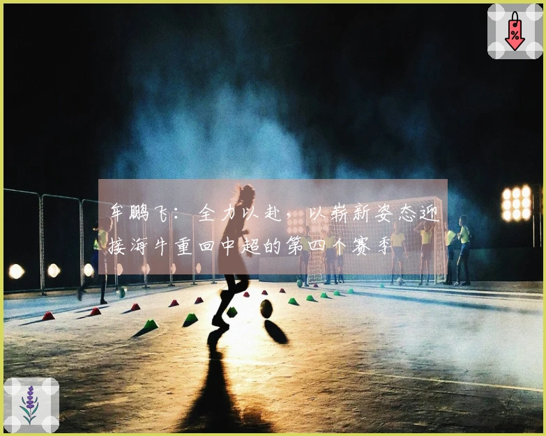 牟鹏飞：全力以赴，以崭新姿态迎接海牛重回中超的第四个赛季