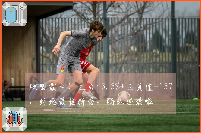 联盟霸主!三分43.5%+正负值+157,封死最佳新秀,弱队逆袭啦