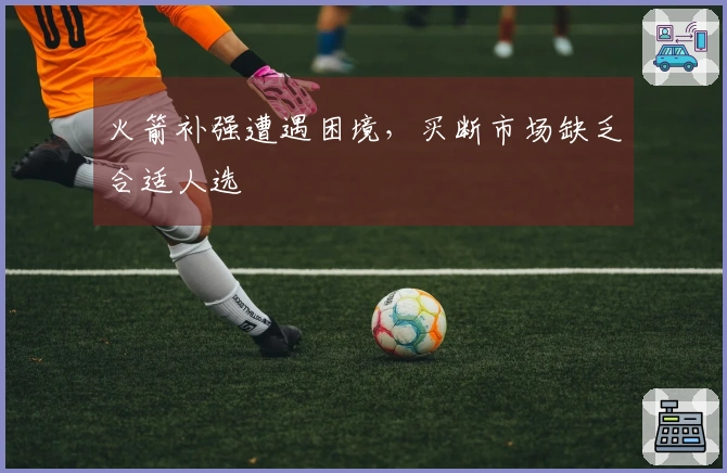 火箭补强遭遇困境，买断市场缺乏合适人选