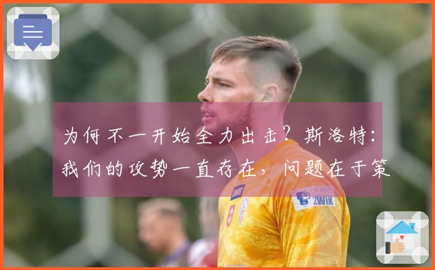 为何不一开始全力出击？斯洛特：我们的攻势一直存在，问题在于策略并非关键。