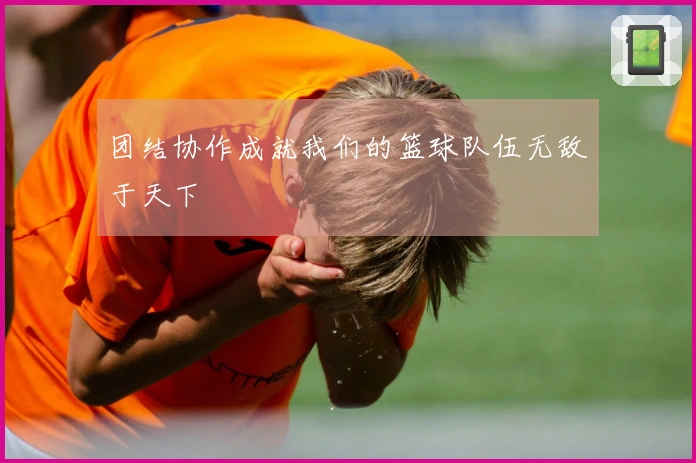 团结协作成就我们的篮球队伍无敌于天下