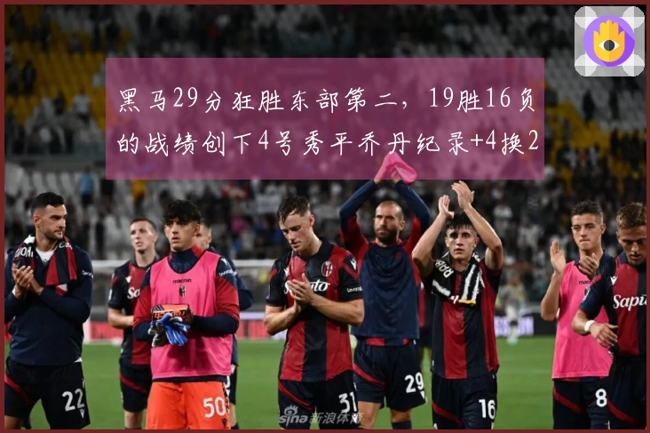 黑马29分狂胜东部第二，19胜16负的战绩创下4号秀平乔丹纪录+4换2成功交易
