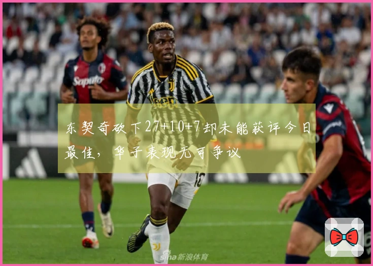 东契奇砍下27+10+7却未能获评今日最佳，华子表现无可争议