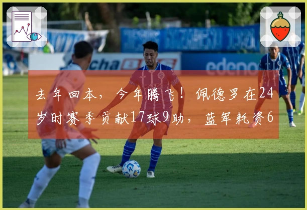 去年回本，今年腾飞！佩德罗在24岁时赛季贡献17球9助，蓝军耗资6370万