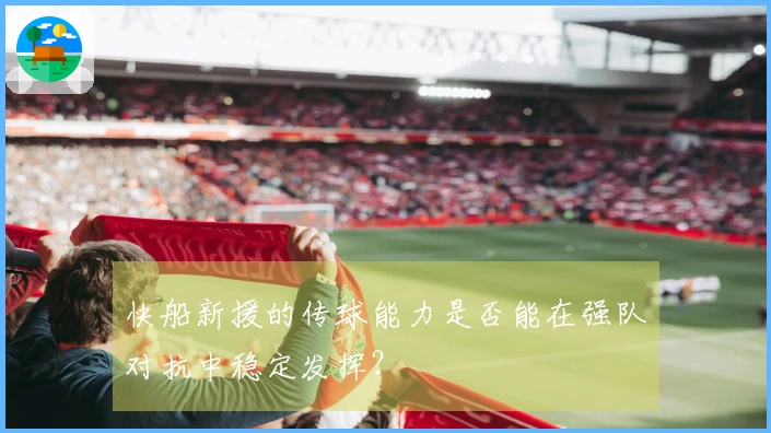 快船新援的传球能力是否能在强队对抗中稳定发挥？