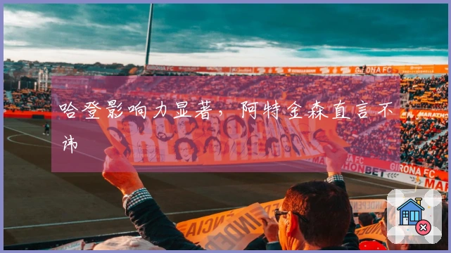 哈登影响力显著，阿特金森直言不讳