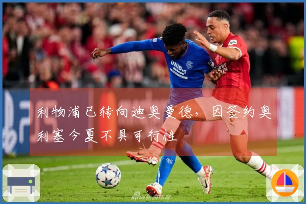 利物浦已转向迪奥曼德，因签约奥利塞今夏不具可行性