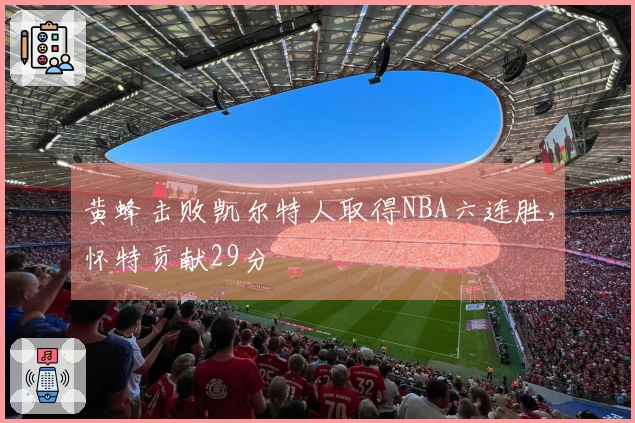 黄蜂击败凯尔特人取得NBA六连胜，怀特贡献29分