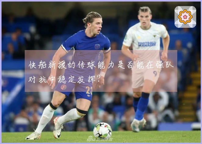 快船新援的传球能力是否能在强队对抗中稳定发挥？