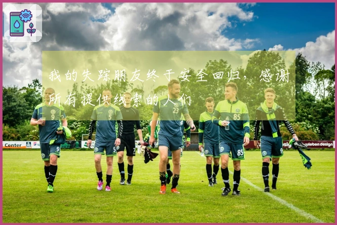 我的失踪朋友终于安全回归，感谢所有提供线索的人们