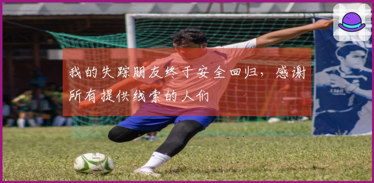 我的失踪朋友终于安全回归，感谢所有提供线索的人们