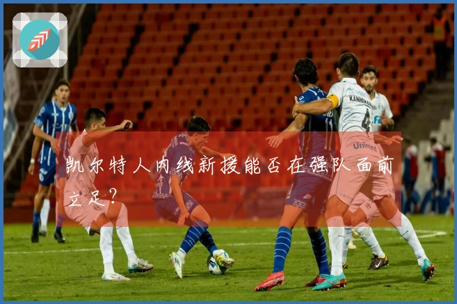 凯尔特人内线新援能否在强队面前立足？