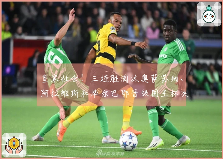 皇家社会！三连胜淘汰奥萨苏纳、阿拉维斯和毕尔巴鄂晋级国王杯决赛